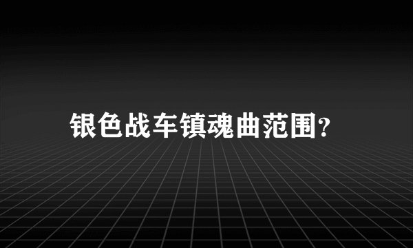 银色战车镇魂曲范围？