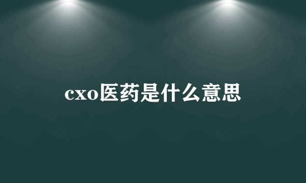 cxo医药是什么意思