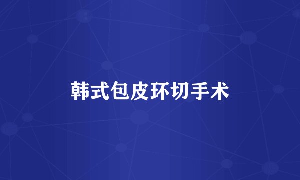 韩式包皮环切手术