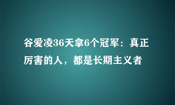 谷爱凌36天拿6个冠军：真正厉害的人，都是长期主义者