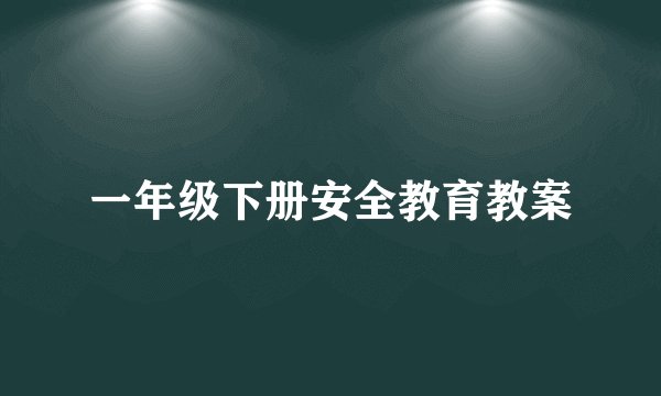 一年级下册安全教育教案