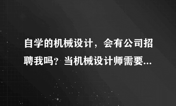 自学的机械设计，会有公司招聘我吗？当机械设计师需要什么条件