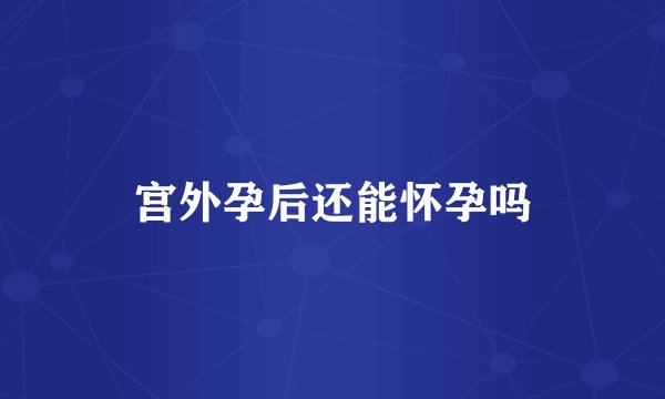 宫外孕后还能怀孕吗