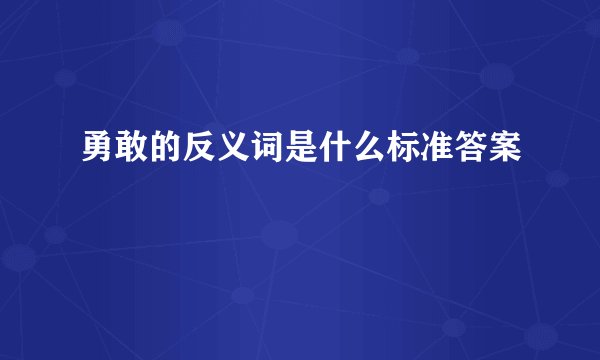 勇敢的反义词是什么标准答案