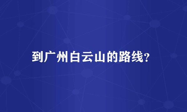 到广州白云山的路线？