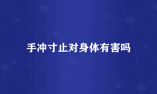 手冲寸止对身体有害吗