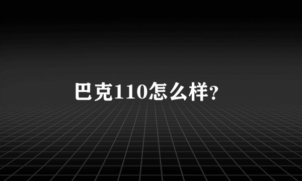 巴克110怎么样？