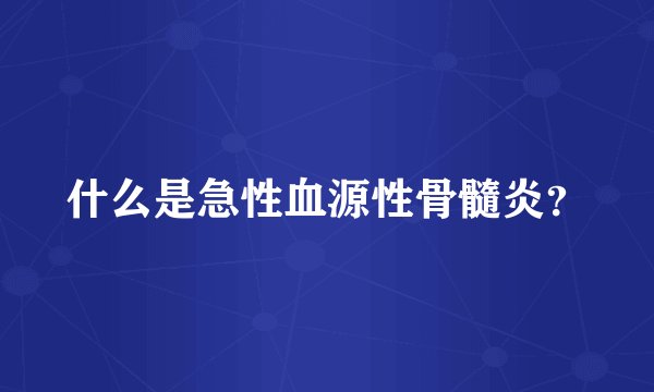 什么是急性血源性骨髓炎？