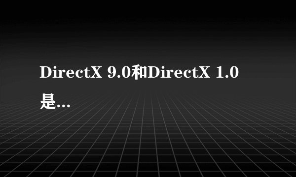 DirectX 9.0和DirectX 1.0 是什么意思