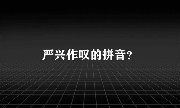 严兴作叹的拼音？