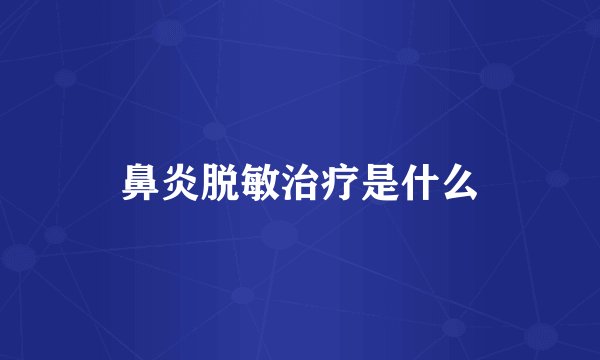 鼻炎脱敏治疗是什么