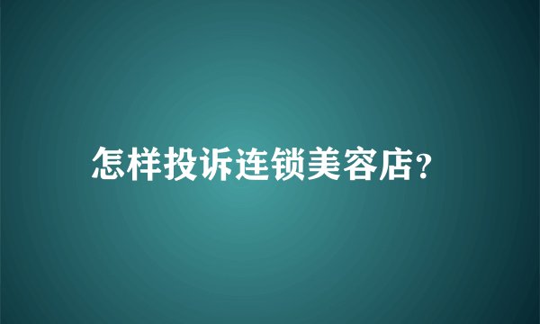 怎样投诉连锁美容店？