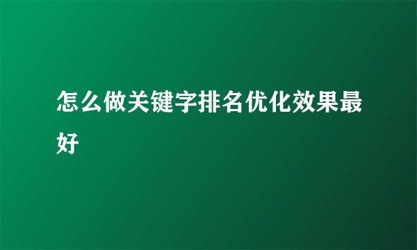 怎么做关键字排名优化效果最好