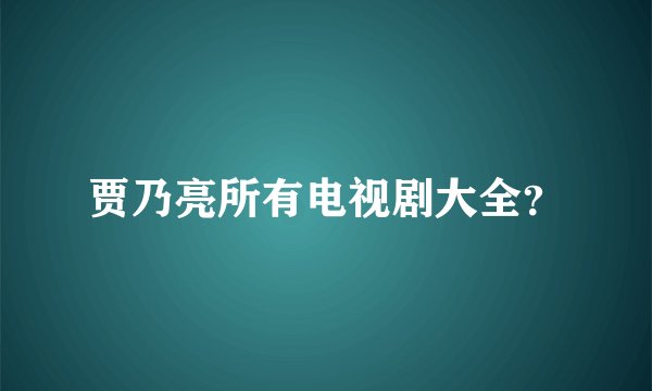 贾乃亮所有电视剧大全？