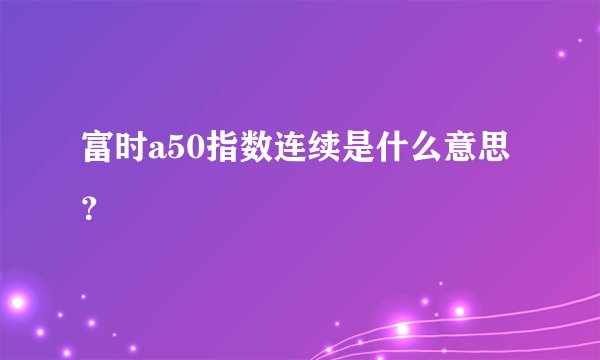 富时a50指数连续是什么意思？
