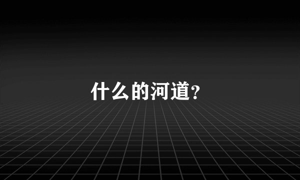 什么的河道？