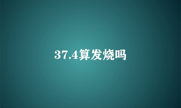 37.4算发烧吗