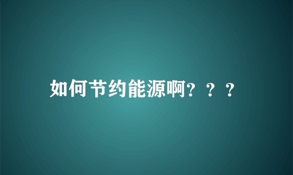 如何节约能源啊？？？