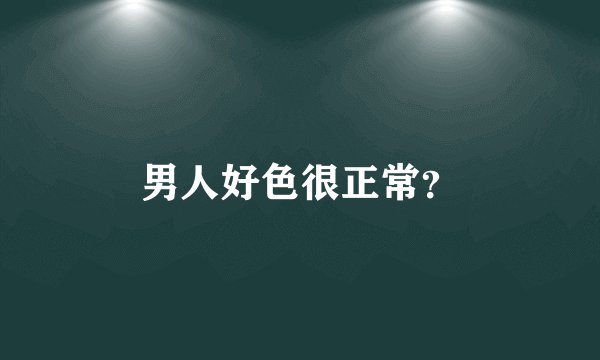 男人好色很正常？