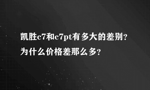 凯胜c7和c7pt有多大的差别？为什么价格差那么多？