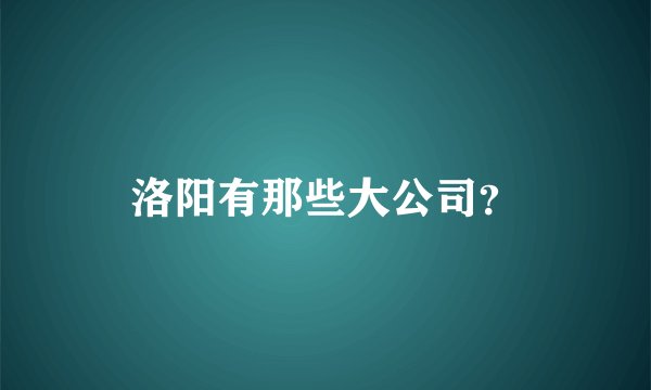 洛阳有那些大公司？