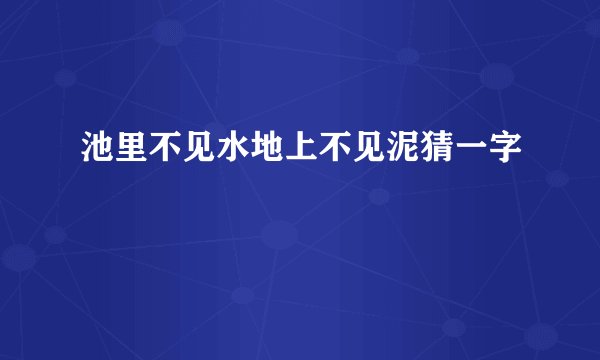 池里不见水地上不见泥猜一字