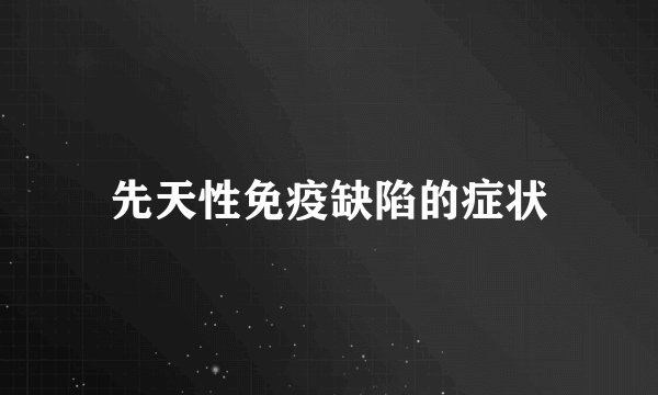 先天性免疫缺陷的症状