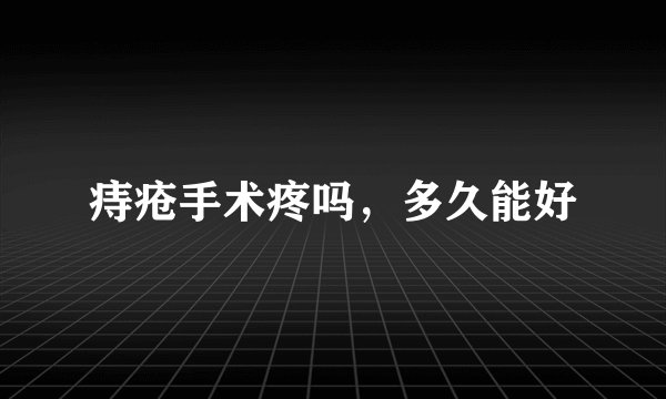 痔疮手术疼吗，多久能好