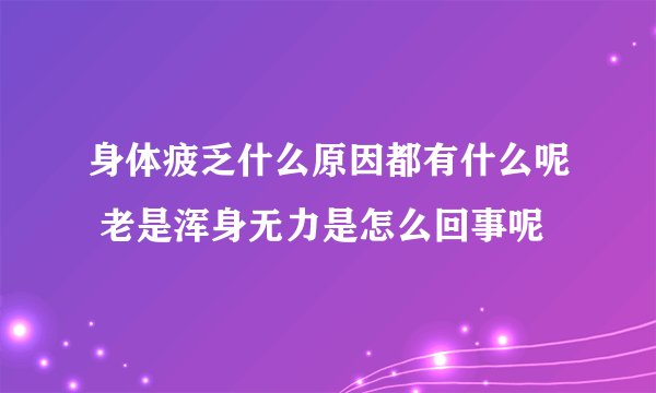 身体疲乏什么原因都有什么呢 老是浑身无力是怎么回事呢