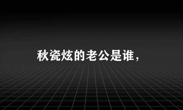 秋瓷炫的老公是谁，