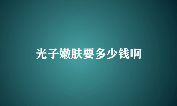 光子嫩肤要多少钱啊