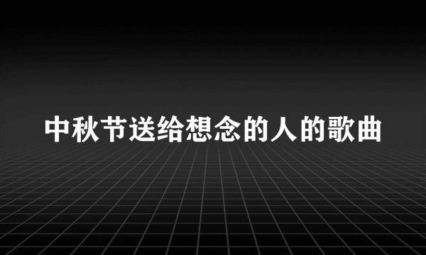 中秋节送给想念的人的歌曲