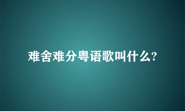 难舍难分粤语歌叫什么?