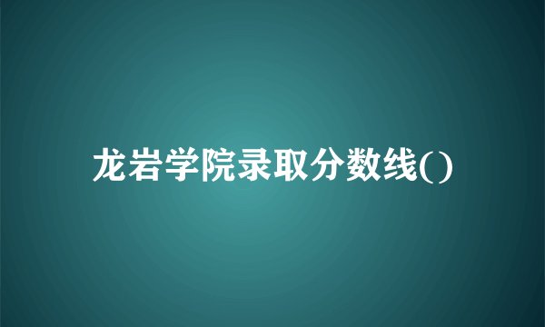 龙岩学院录取分数线()
