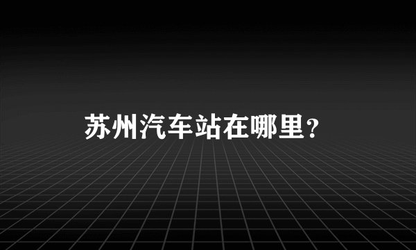 苏州汽车站在哪里？