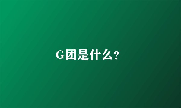 G团是什么？