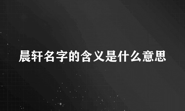 晨轩名字的含义是什么意思