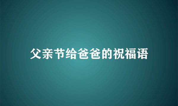 父亲节给爸爸的祝福语