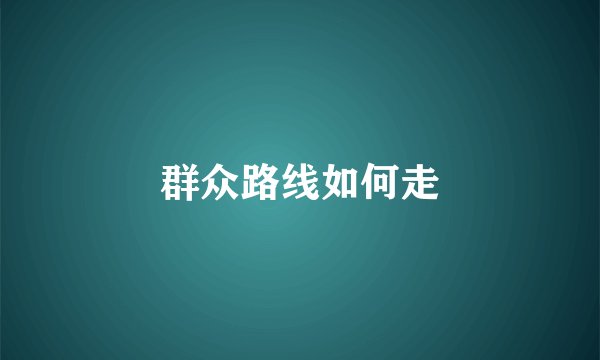群众路线如何走
