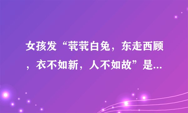 女孩发“茕茕白兔，东走西顾，衣不如新，人不如故”是什么意思