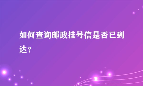 如何查询邮政挂号信是否已到达？