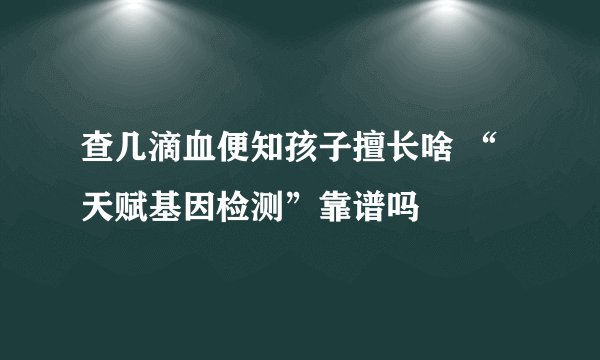 查几滴血便知孩子擅长啥 “天赋基因检测”靠谱吗