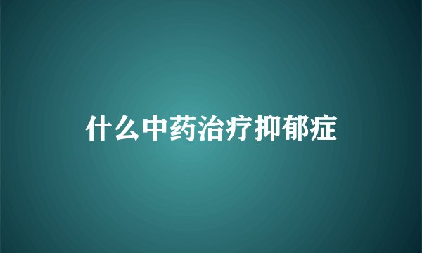 什么中药治疗抑郁症