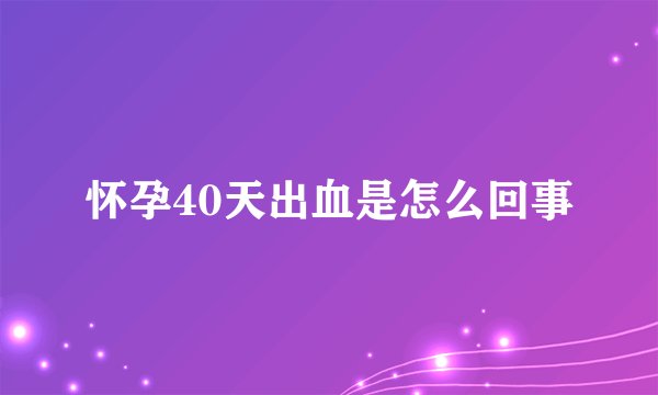 怀孕40天出血是怎么回事