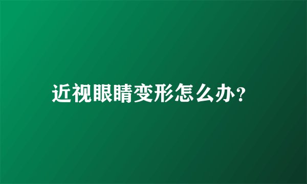 近视眼睛变形怎么办？