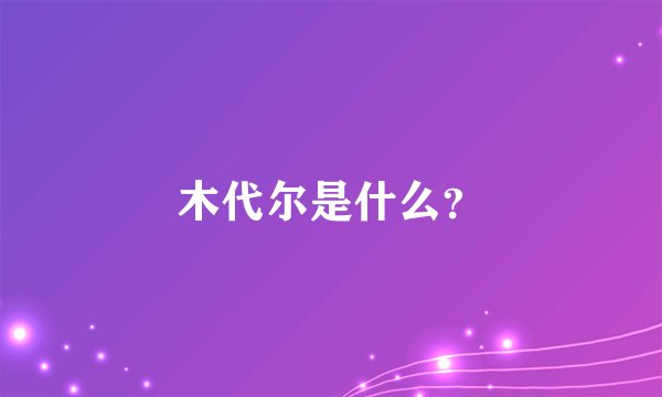 木代尔是什么？