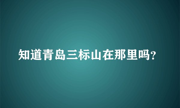 知道青岛三标山在那里吗？