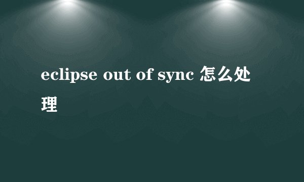 eclipse out of sync 怎么处理