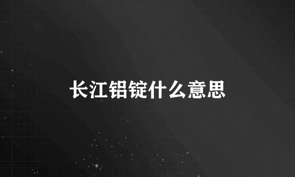 长江铝锭什么意思