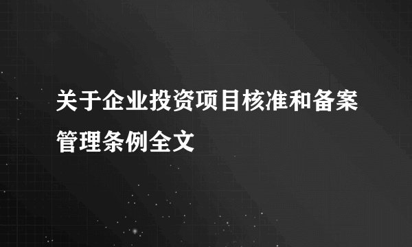 关于企业投资项目核准和备案管理条例全文